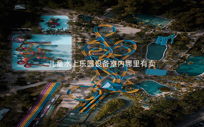 兒童水上樂園設備室內哪里有賣