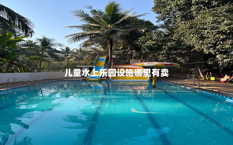 兒童水上樂園設施哪里有賣 兒童水上樂園設施哪里有賣