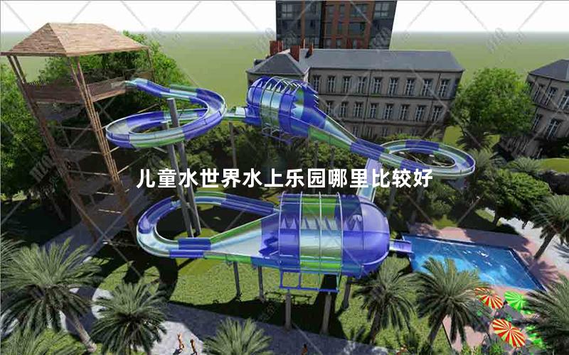 兒童水世界水上樂(lè)園哪里比較好