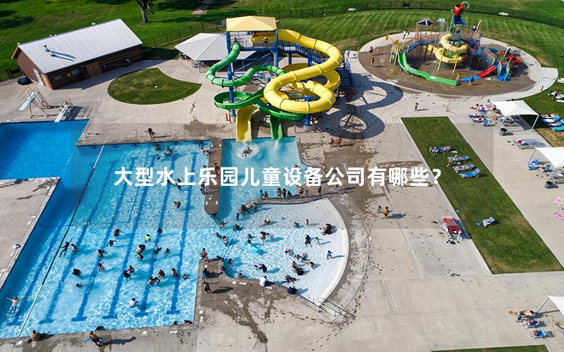 大型水上樂園兒童設備公司有哪些？