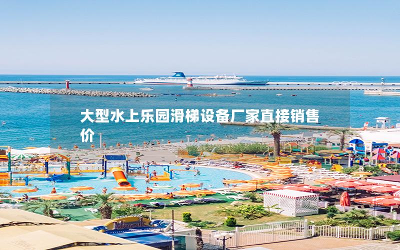 大型水上樂園滑梯設備廠家直接銷售價 大型水上樂園滑梯設備廠家直接銷售價