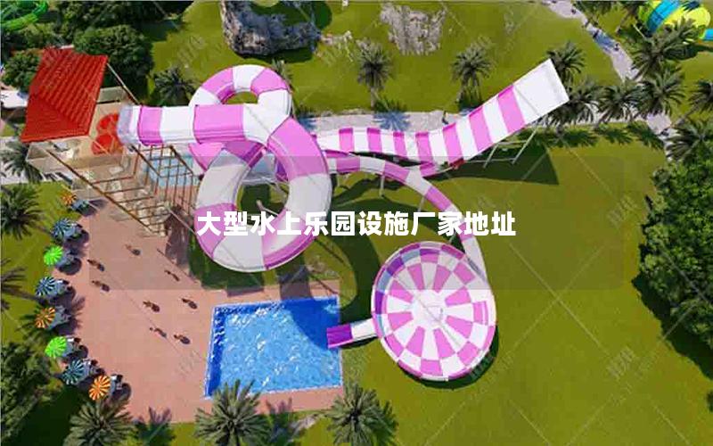 大型水上樂園設(shè)施廠家地址 大型水上樂園設(shè)施廠家地址