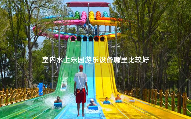 室內水上樂園游樂設備哪里比較好 室內水上樂園游樂設備哪里比較好