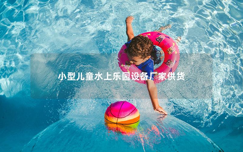 小型兒童水上樂(lè)園設(shè)備廠家供貨 小型兒童水上樂(lè)園設(shè)備廠家供貨