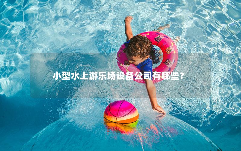 小型水上游樂(lè)場(chǎng)設(shè)備公司有哪些? 小型水上游樂(lè)場(chǎng)設(shè)備公司有哪些?