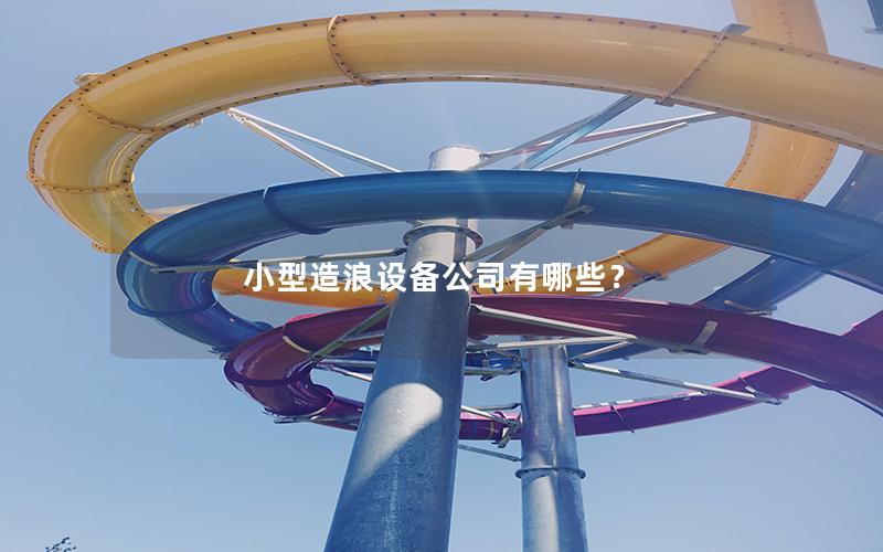 小型造浪設(shè)備公司有哪些? 小型造浪設(shè)備公司有哪些?