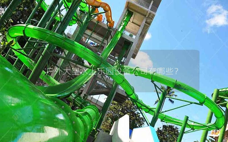 戶外大型水上樂園設備公司有哪些? 戶外大型水上樂園設備公司有哪些?