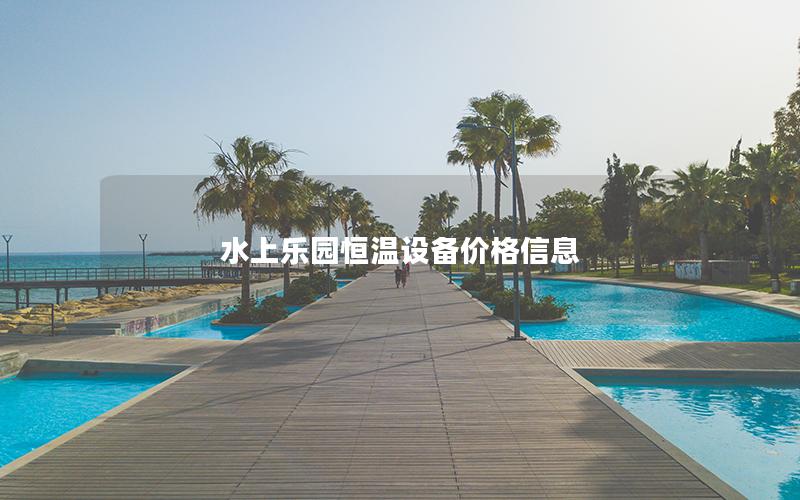 水上樂園恒溫設備價格信息