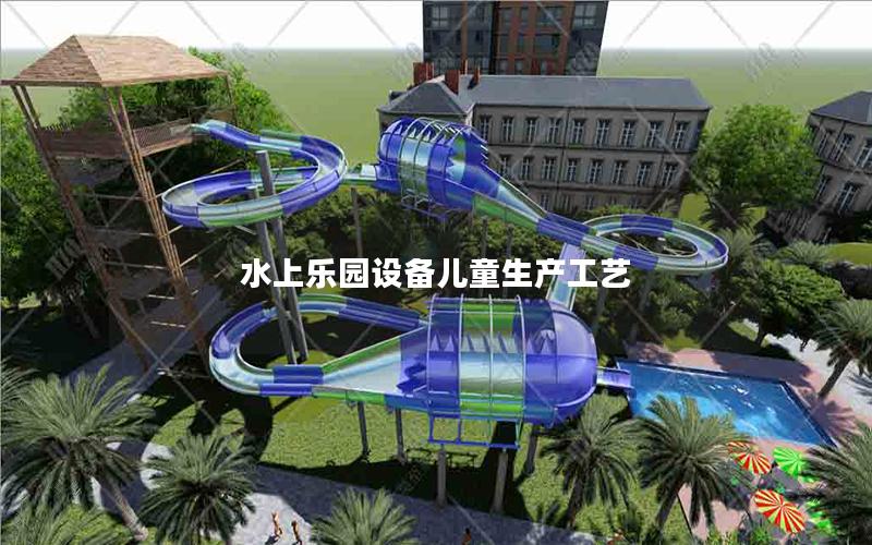 水上樂(lè)園設(shè)備兒童生產(chǎn)工藝
