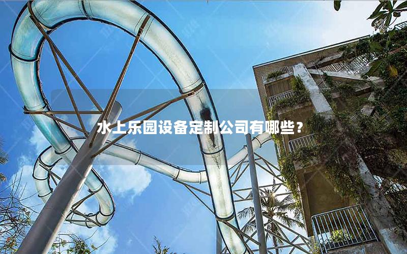 水上樂園設(shè)備定制公司有哪些？