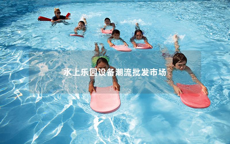 水上樂園設備潮流批發(fā)市場