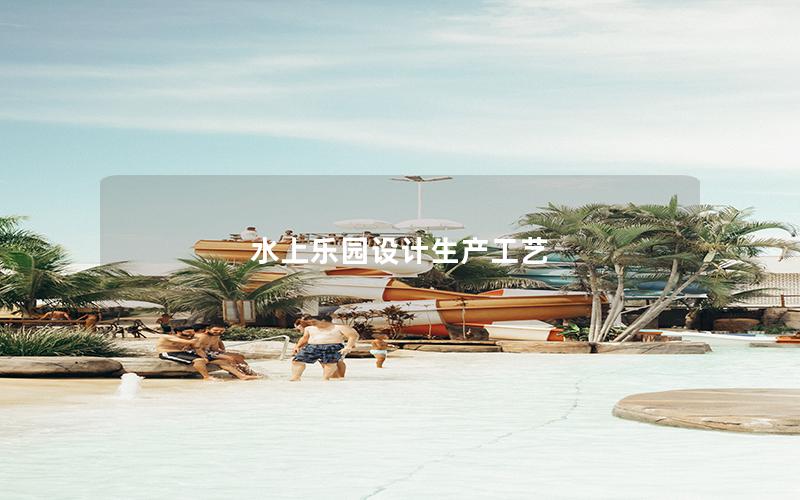 水上樂園設(shè)計生產(chǎn)工藝