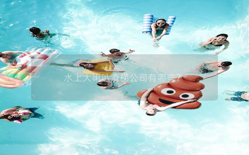 水上大喇叭滑梯公司有哪些？