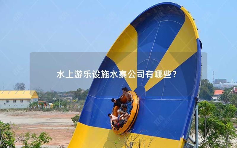 水上游樂設施水寨公司有哪些？